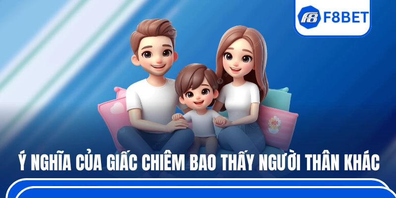 Mơ Thấy Người Thân - Giải Mã Điềm Báo Và Gợi Ý Số Dễ Về 3 Ý nghĩa của các giấc chiêm bao thấy người thân khác